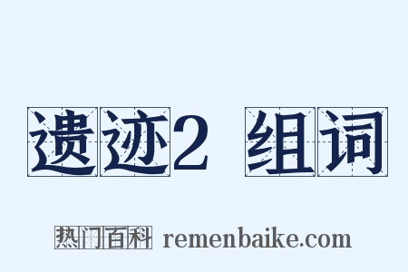 遗迹2组词是什么意思的图片